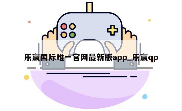 乐赢国际唯一官网最新版app_乐赢qp